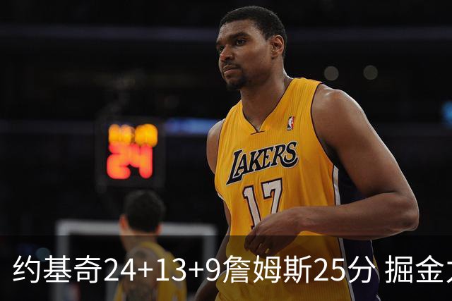 约基奇24+13+9詹姆斯25分 掘金力克湖人3连胜